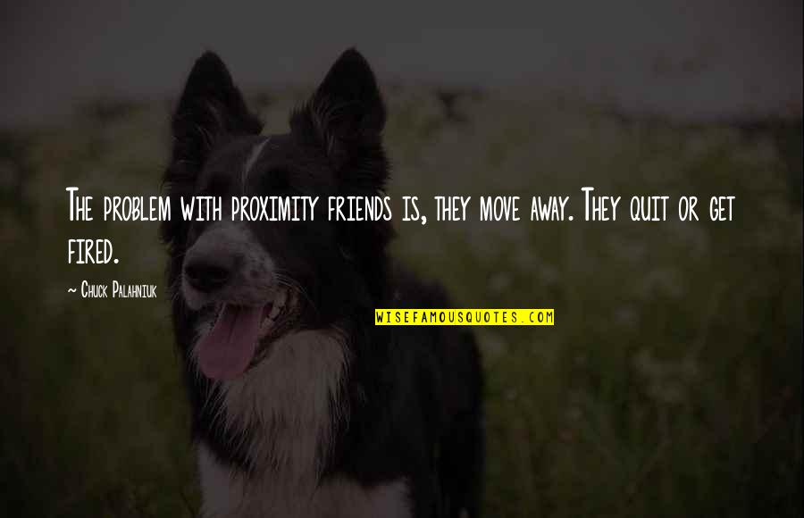 Friends Move Away Quotes By Chuck Palahniuk: The problem with proximity friends is, they move