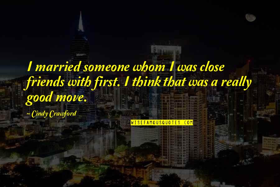 Friends Move On Quotes By Cindy Crawford: I married someone whom I was close friends