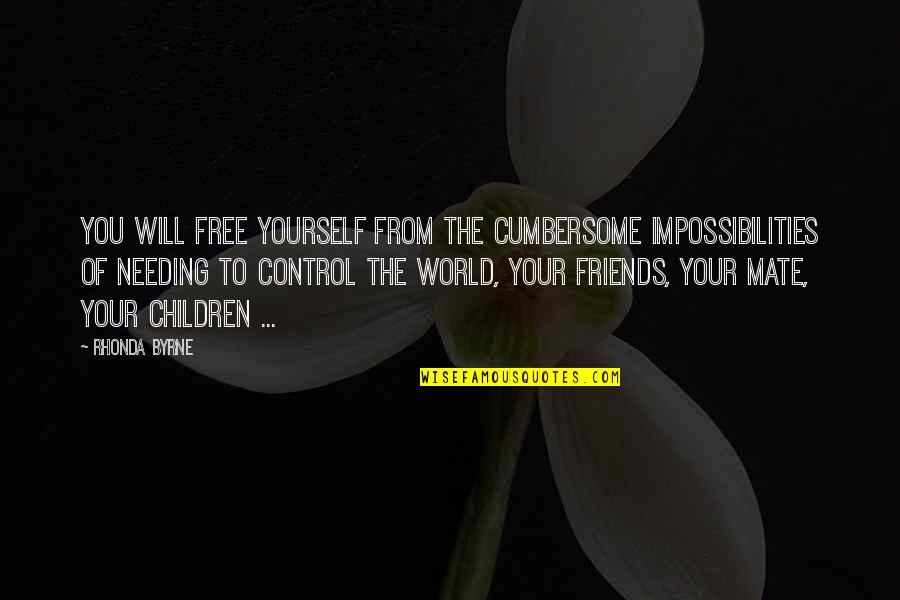 Friends Needing You Quotes By Rhonda Byrne: You will free yourself from the cumbersome impossibilities