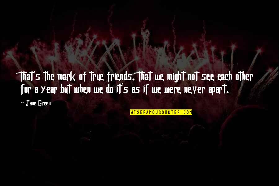 Friends Never Apart Quotes By Jane Green: That's the mark of true friends. That we Friends Never Apart Quotes By Jane Green: That's the mark of true friends. That we
