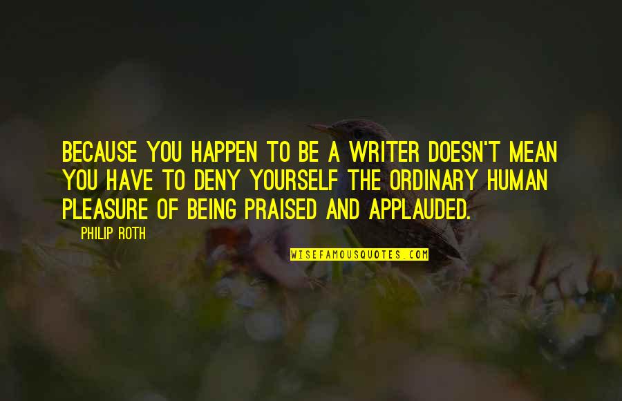 Friends Never Apart Quotes By Philip Roth: Because you happen to be a writer doesn't Friends Never Apart Quotes By Philip Roth: Because you happen to be a writer doesn't