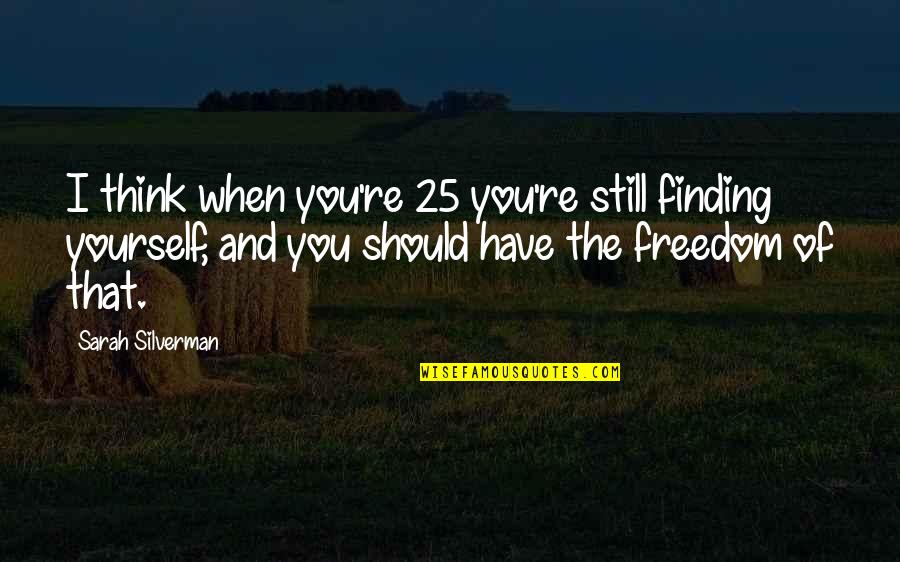 Friends Never Apart Quotes By Sarah Silverman: I think when you're 25 you're still finding Friends Never Apart Quotes By Sarah Silverman: I think when you're 25 you're still finding