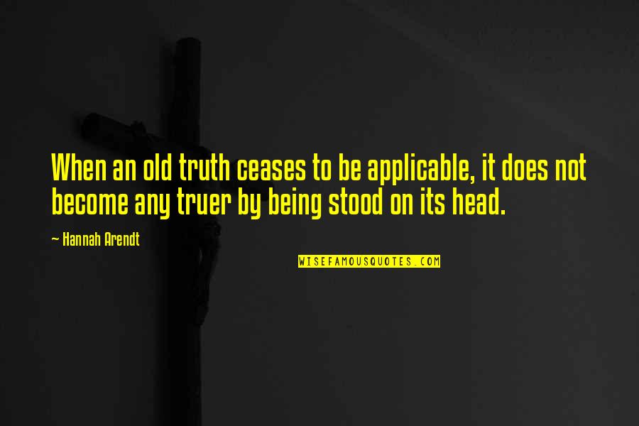 Friends Never Changing Quotes By Hannah Arendt: When an old truth ceases to be applicable,