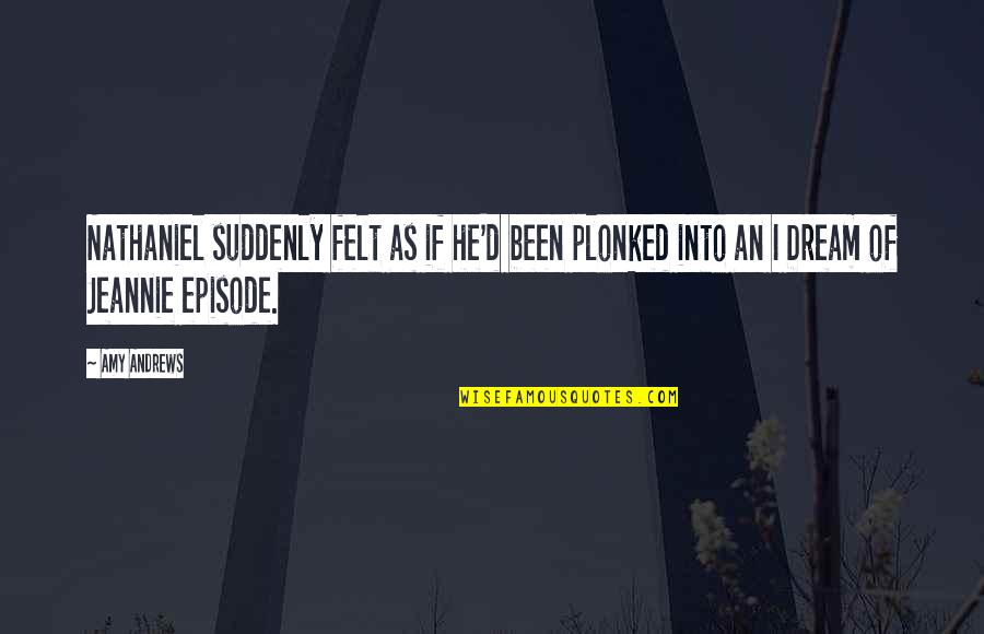 Friends Never End Quotes By Amy Andrews: Nathaniel suddenly felt as if he'd been plonked
