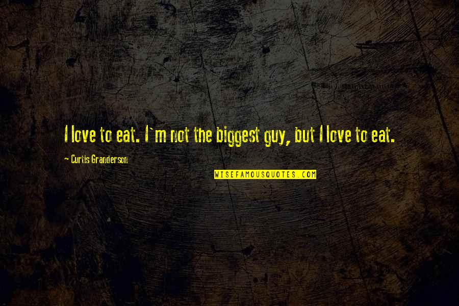 Friends Never End Quotes By Curtis Granderson: I love to eat. I'm not the biggest Friends Never End Quotes By Curtis Granderson: I love to eat. I'm not the biggest