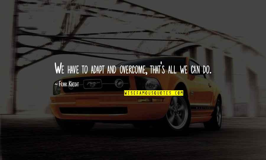 Friends Never End Quotes By Frank Knight: We have to adapt and overcome, that's all Friends Never End Quotes By Frank Knight: We have to adapt and overcome, that's all