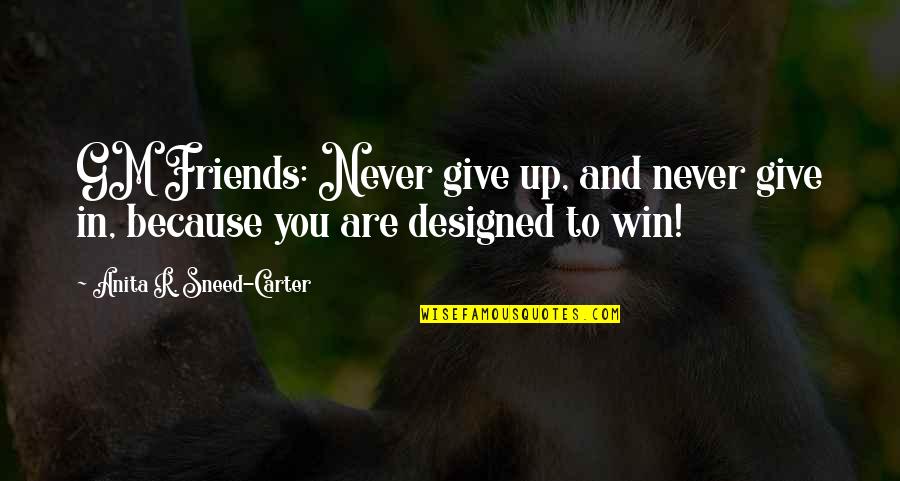 Friends Never Give Up Quotes By Anita R. Sneed-Carter: GM Friends: Never give up, and never give