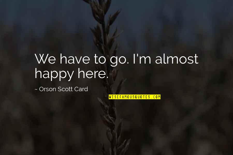 Friends Never Give Up Quotes By Orson Scott Card: We have to go. I'm almost happy here.