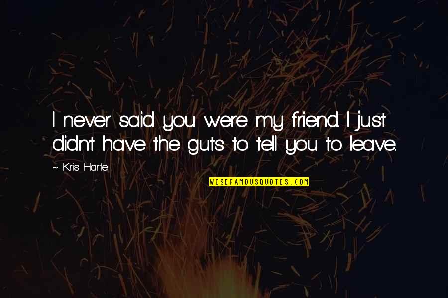 Friends Never Leave You Quotes By Kris Harte: I never said you were my friend. I