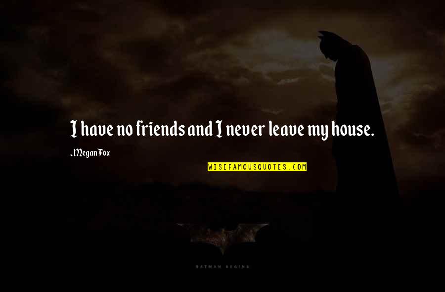 Friends Never Leave You Quotes By Megan Fox: I have no friends and I never leave