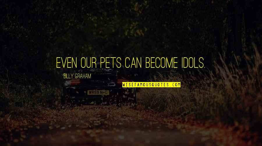 Friends Never Left Quotes By Billy Graham: Even our pets can become idols. Friends Never Left Quotes By Billy Graham: Even our pets can become idols.