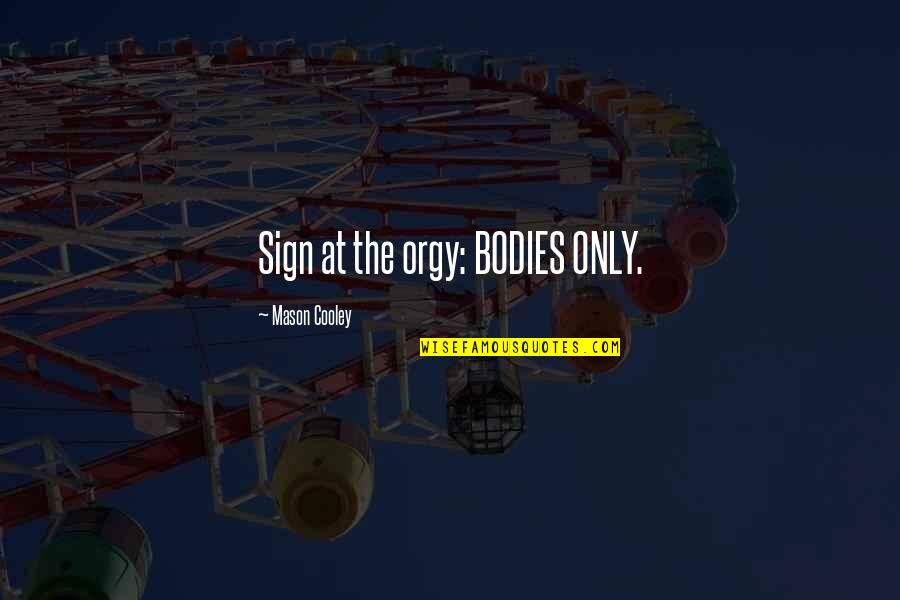 Friends Never Understand Quotes By Mason Cooley: Sign at the orgy: BODIES ONLY. Friends Never Understand Quotes By Mason Cooley: Sign at the orgy: BODIES ONLY.