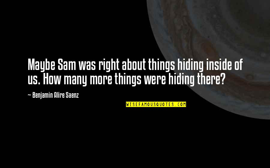 Friends No Longer Quotes By Benjamin Alire Saenz: Maybe Sam was right about things hiding inside Friends No Longer Quotes By Benjamin Alire Saenz: Maybe Sam was right about things hiding inside