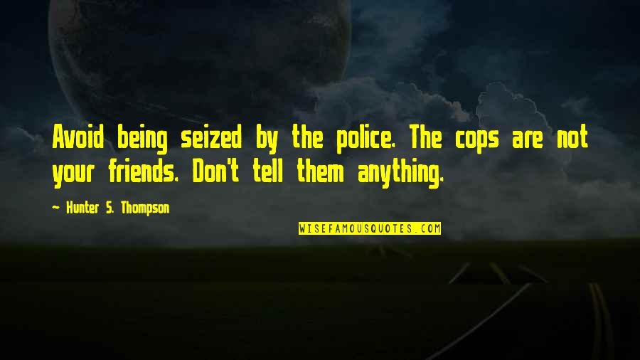 Friends Not Being Friends Quotes By Hunter S. Thompson: Avoid being seized by the police. The cops Friends Not Being Friends Quotes By Hunter S. Thompson: Avoid being seized by the police. The cops