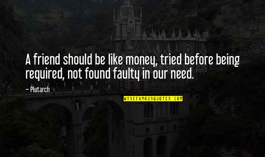 Friends Not Being Friends Quotes By Plutarch: A friend should be like money, tried before Friends Not Being Friends Quotes By Plutarch: A friend should be like money, tried before