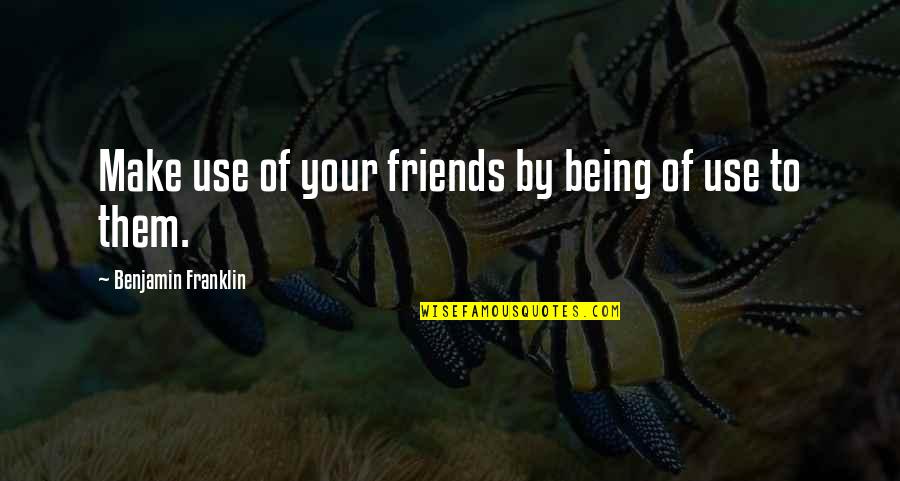 Friends Not Being There Quotes By Benjamin Franklin: Make use of your friends by being of