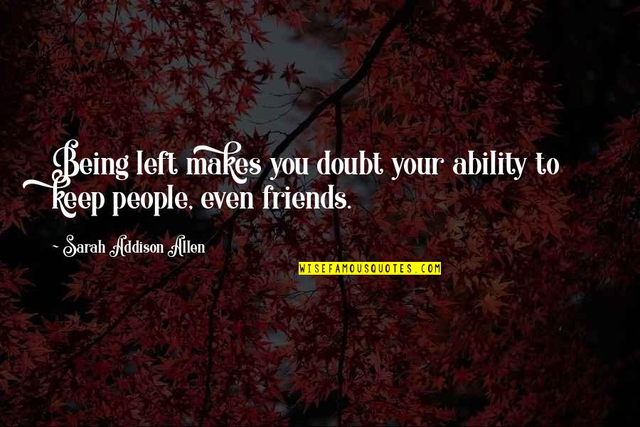 Friends Not Being There Quotes By Sarah Addison Allen: Being left makes you doubt your ability to