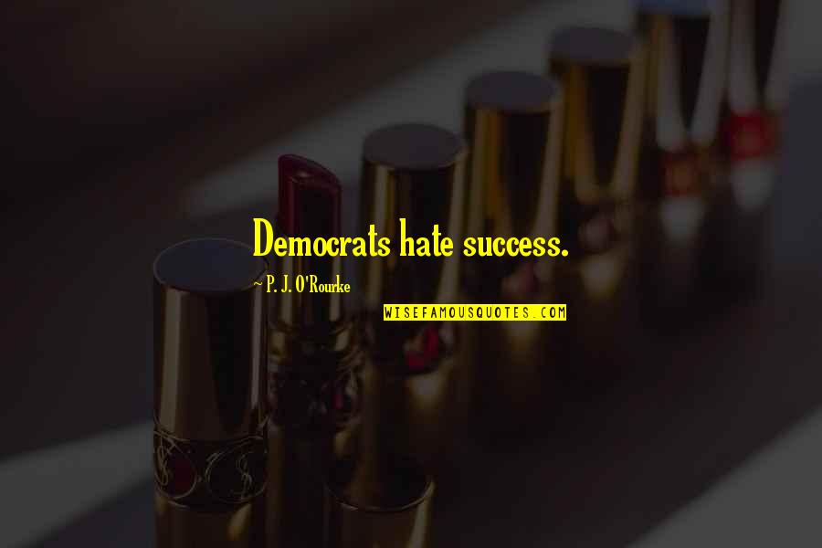 Friends Not Being There When You Need Them The Most Quotes By P. J. O'Rourke: Democrats hate success.