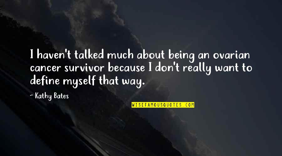 Friends Not Being Who You Thought They Were Quotes By Kathy Bates: I haven't talked much about being an ovarian Friends Not Being Who You Thought They Were Quotes By Kathy Bates: I haven't talked much about being an ovarian