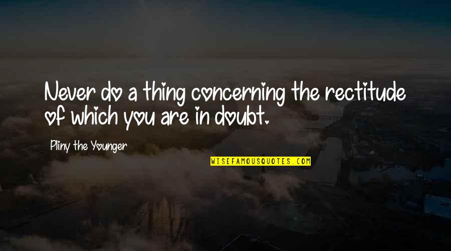 Friends Not Calling Back Quotes By Pliny The Younger: Never do a thing concerning the rectitude of