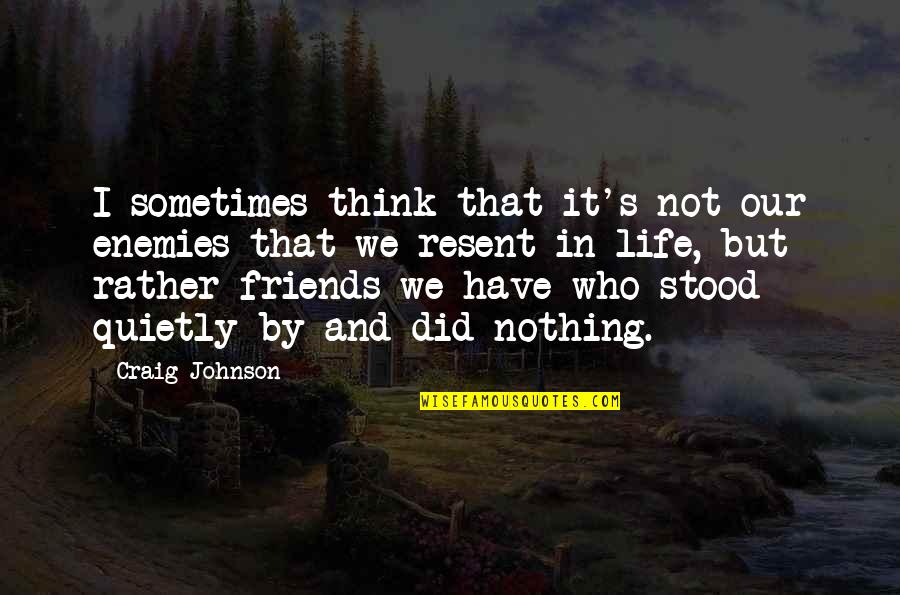 Friends Not Enemies Quotes By Craig Johnson: I sometimes think that it's not our enemies