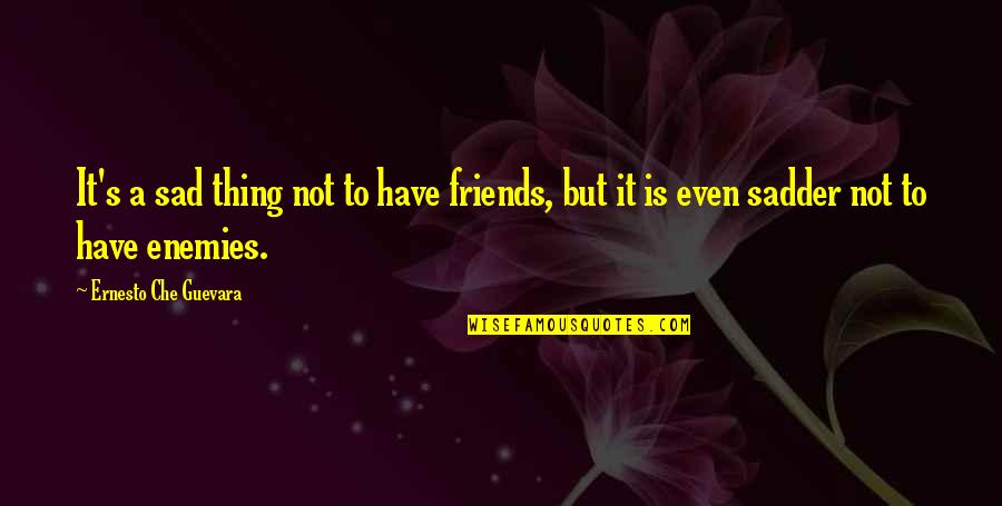 Friends Not Enemies Quotes By Ernesto Che Guevara: It's a sad thing not to have friends,