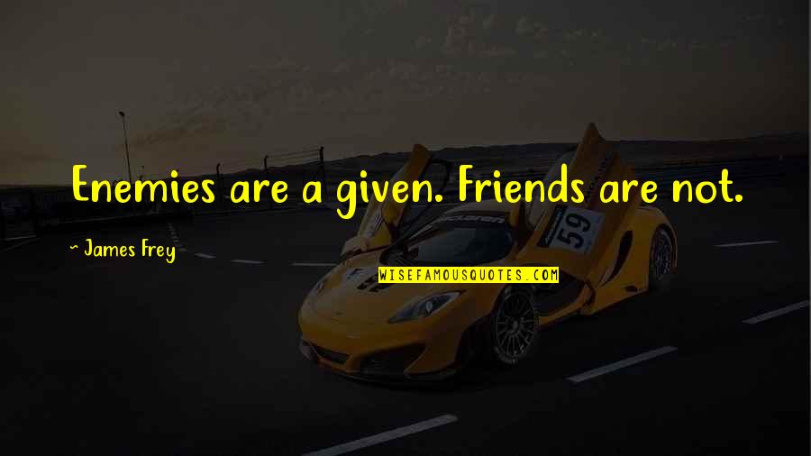 Friends Not Enemies Quotes By James Frey: Enemies are a given. Friends are not.