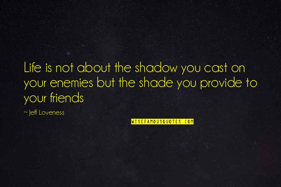 Friends Not Enemies Quotes By Jeff Loveness: Life is not about the shadow you cast