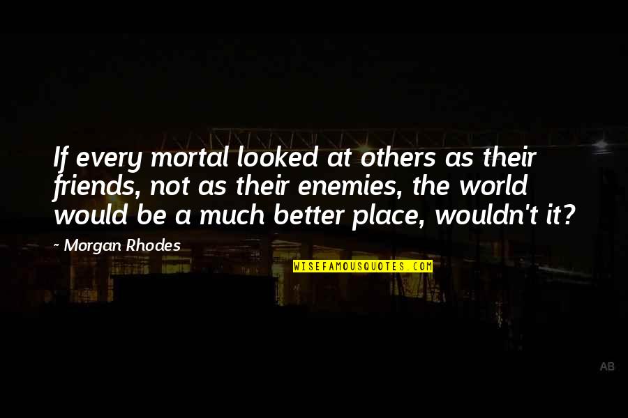 Friends Not Enemies Quotes By Morgan Rhodes: If every mortal looked at others as their