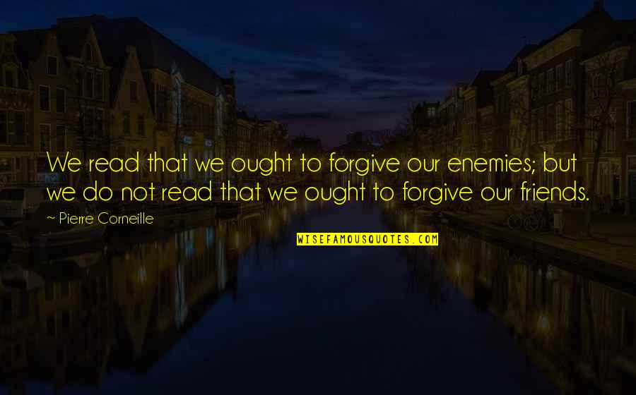 Friends Not Enemies Quotes By Pierre Corneille: We read that we ought to forgive our