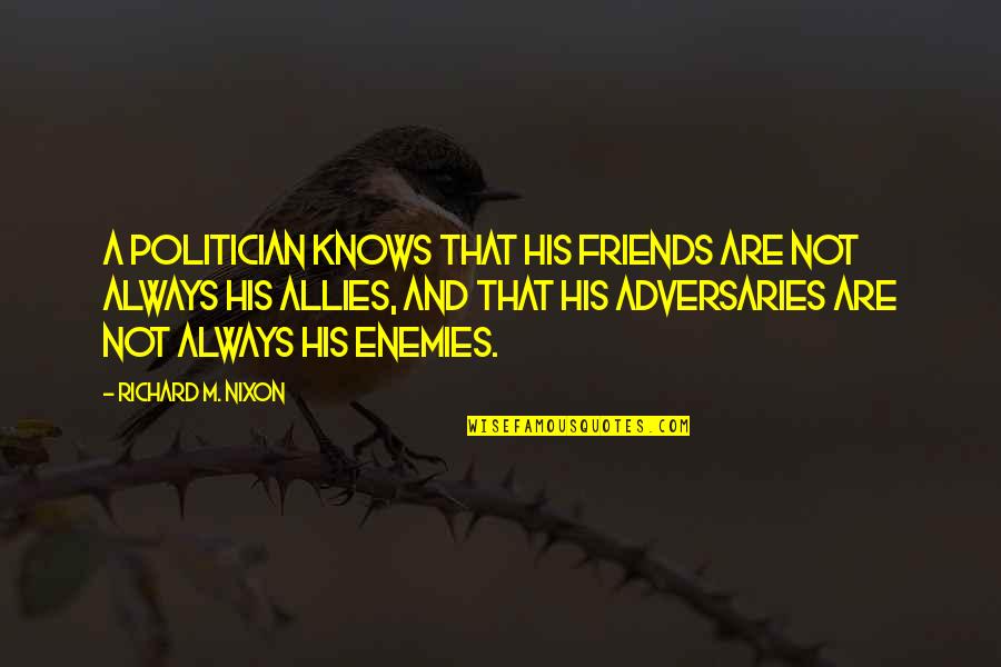 Friends Not Enemies Quotes By Richard M. Nixon: A politician knows that his friends are not