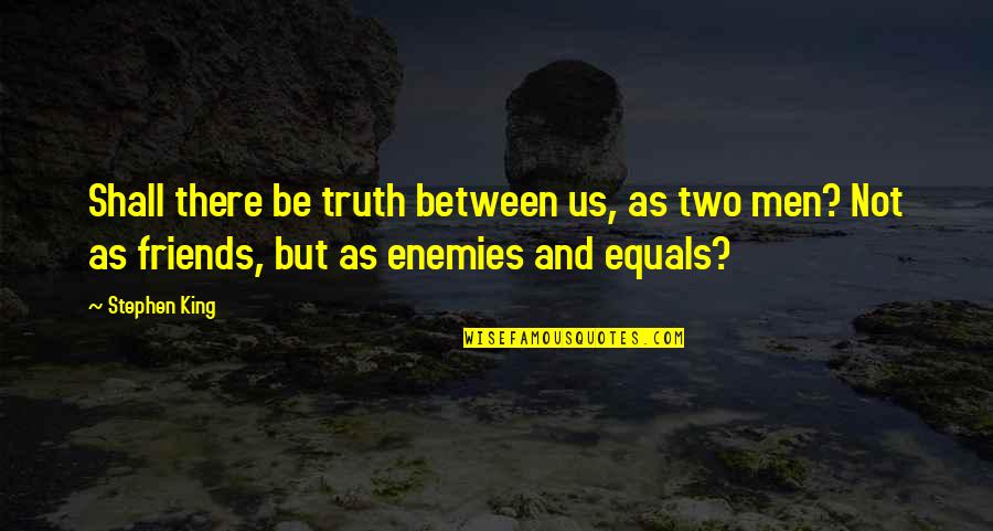 Friends Not Enemies Quotes By Stephen King: Shall there be truth between us, as two