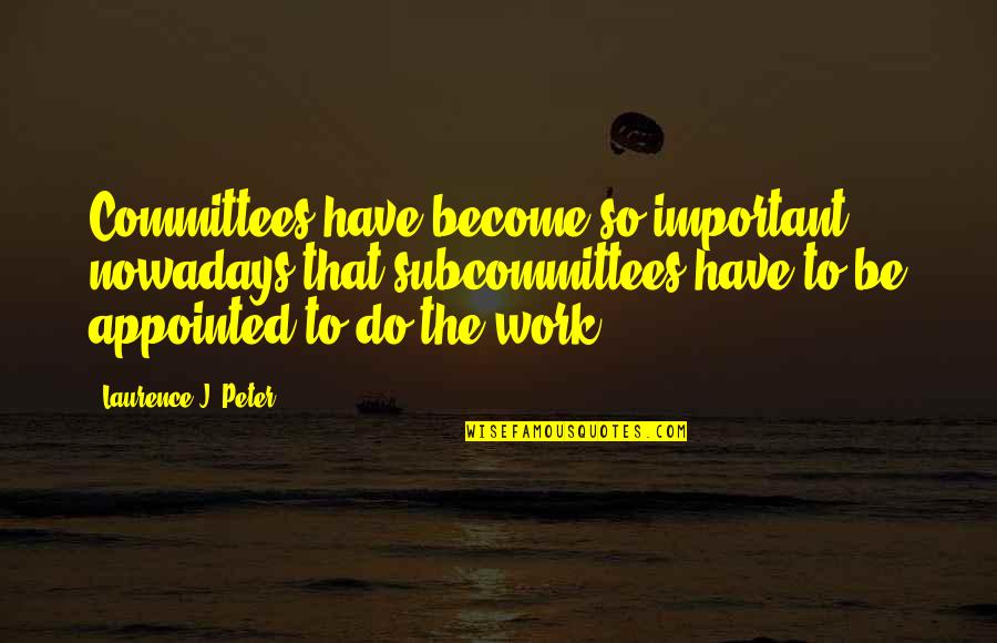Friends Not Forgotten Quotes By Laurence J. Peter: Committees have become so important nowadays that subcommittees Friends Not Forgotten Quotes By Laurence J. Peter: Committees have become so important nowadays that subcommittees