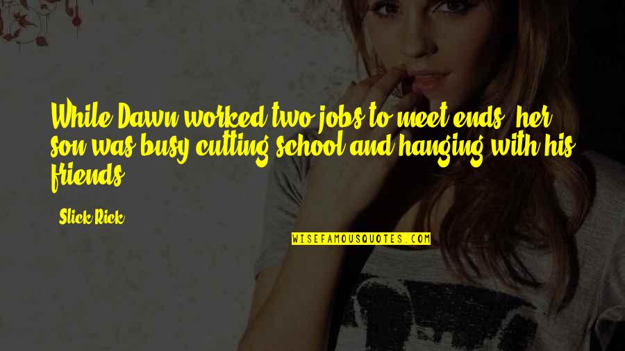 Friends Not Hanging Out With You Quotes By Slick Rick: While Dawn worked two jobs to meet ends, Friends Not Hanging Out With You Quotes By Slick Rick: While Dawn worked two jobs to meet ends,