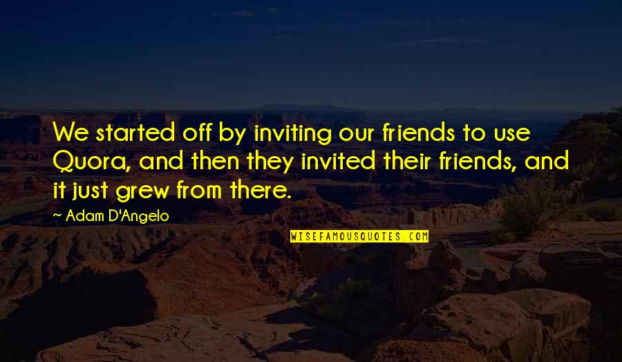 Friends Not Inviting You Quotes By Adam D'Angelo: We started off by inviting our friends to