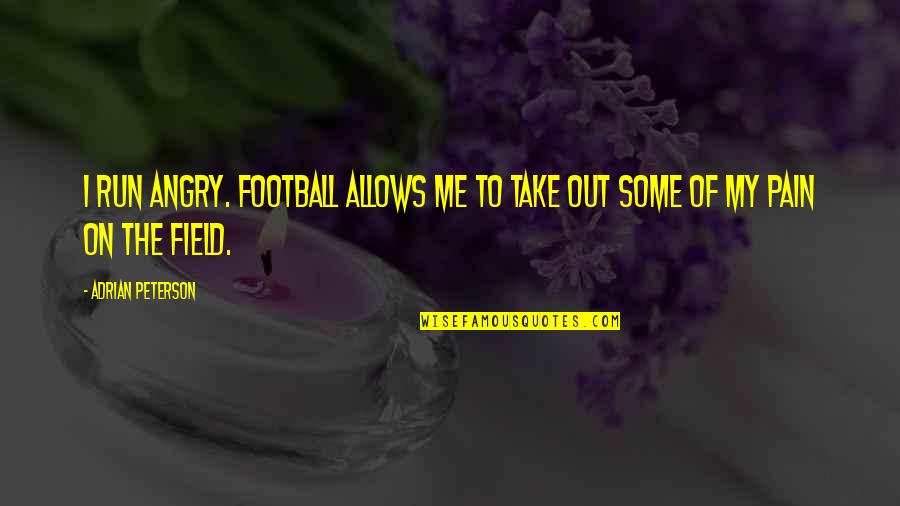Friends Not Leaving You Quotes By Adrian Peterson: I run angry. Football allows me to take
