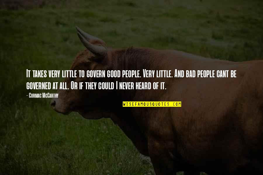 Friends Not Liking You Anymore Quotes By Cormac McCarthy: It takes very little to govern good people.