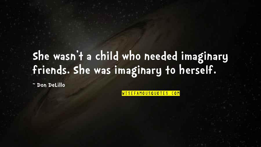 Friends Not Needed Quotes By Don DeLillo: She wasn't a child who needed imaginary friends.