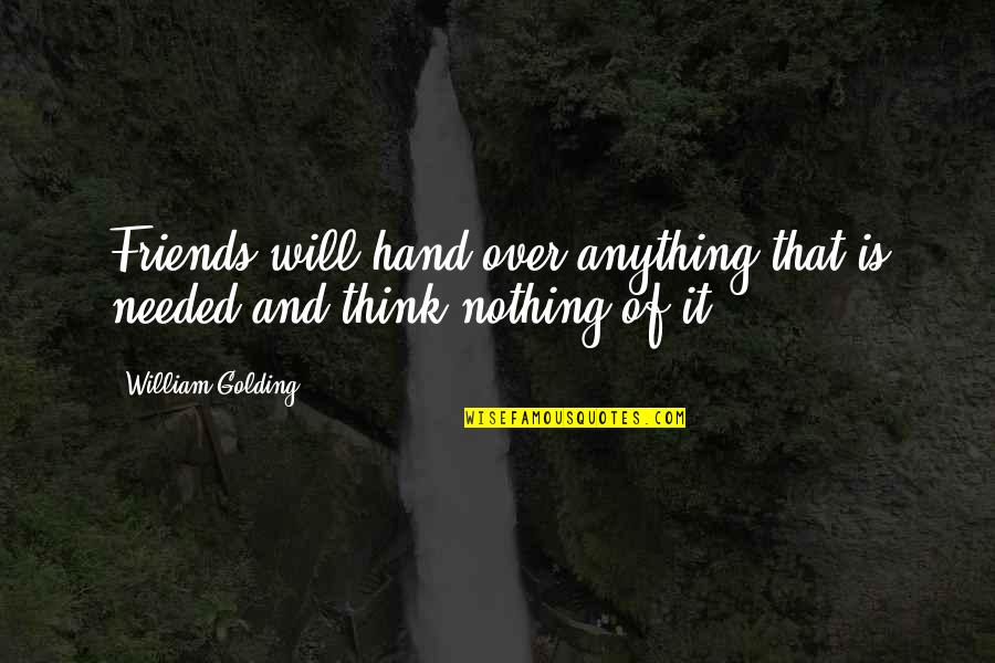 Friends Not Needed Quotes By William Golding: Friends will hand over anything that is needed
