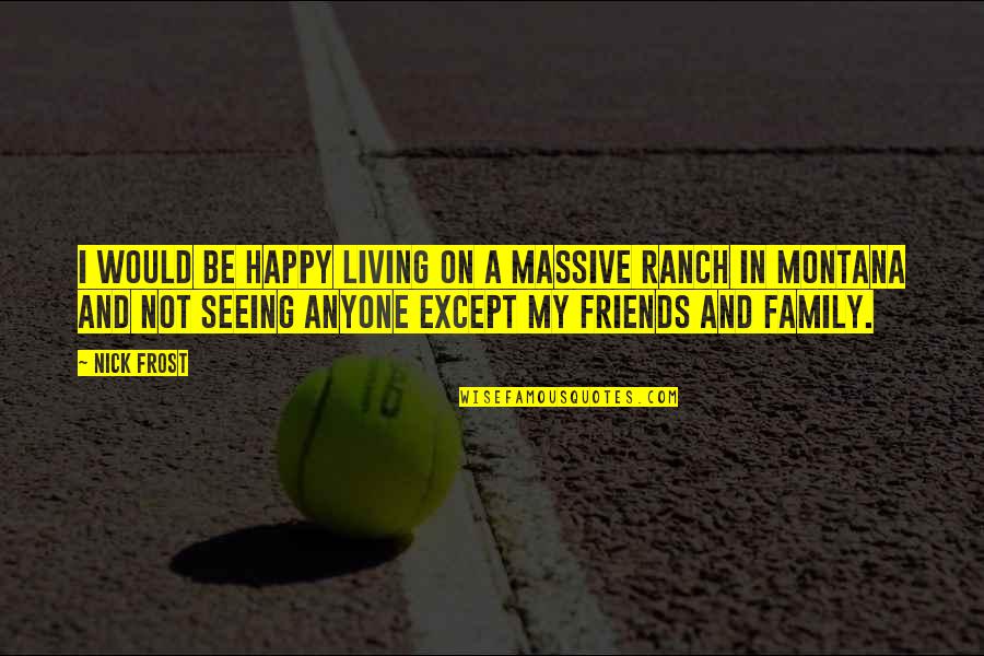 Friends Not Seeing Each Other Quotes By Nick Frost: I would be happy living on a massive