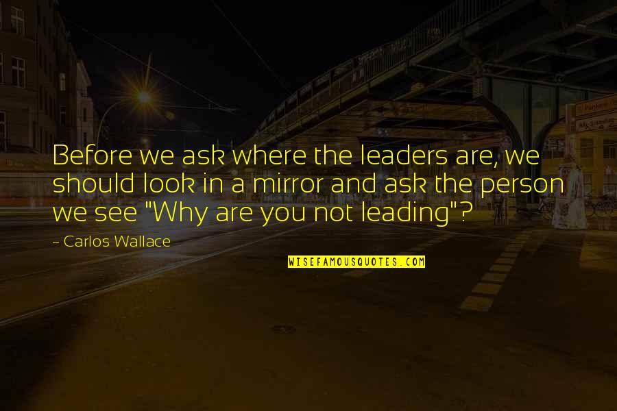 Friends Not Talking Everyday Quotes By Carlos Wallace: Before we ask where the leaders are, we
