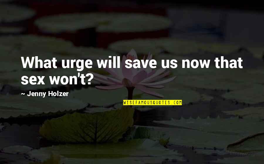 Friends Not Talking Everyday Quotes By Jenny Holzer: What urge will save us now that sex