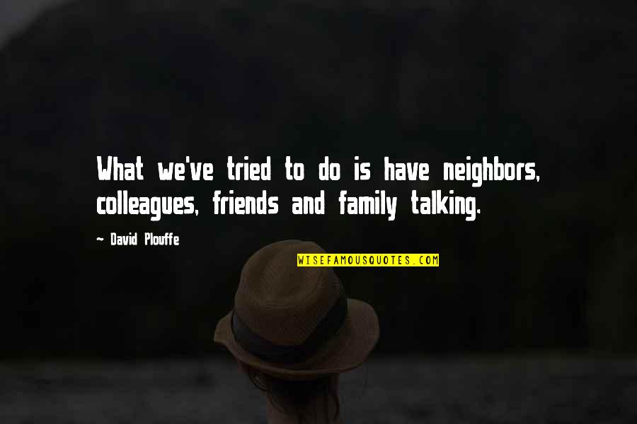 Friends Not Talking To You Quotes By David Plouffe: What we've tried to do is have neighbors,