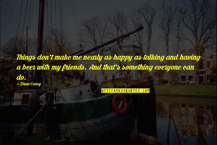 Friends Not Talking To You Quotes By Drew Carey: Things don't make me nearly as happy as