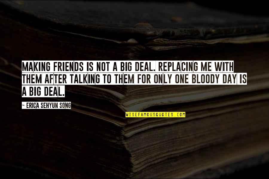 Friends Not Talking To You Quotes By Erica Sehyun Song: Making friends is not a big deal. Replacing