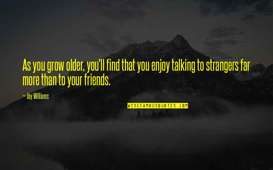 Friends Not Talking To You Quotes By Joy Williams: As you grow older, you'll find that you