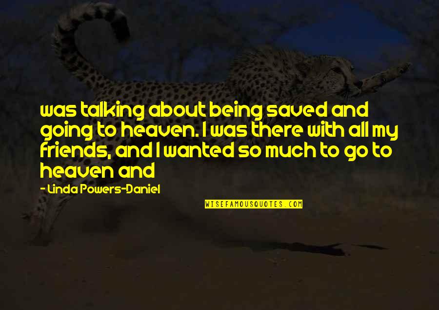 Friends Not Talking To You Quotes By Linda Powers-Daniel: was talking about being saved and going to