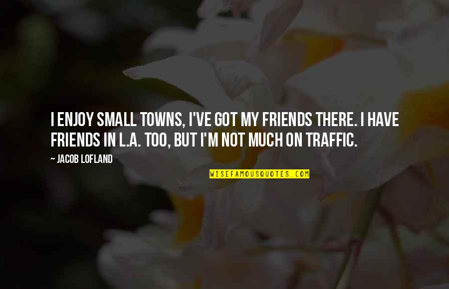 Friends Not There Quotes By Jacob Lofland: I enjoy small towns, I've got my friends
