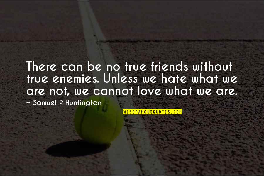 Friends Not There Quotes By Samuel P. Huntington: There can be no true friends without true