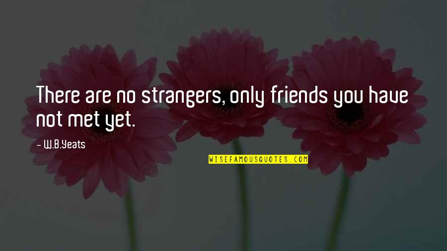 Friends Not There Quotes By W.B.Yeats: There are no strangers, only friends you have